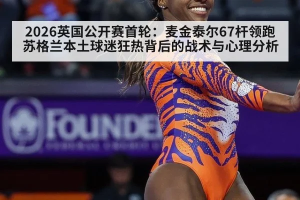 2026英国公开赛首轮:麦金泰尔67杆领跑 苏格兰本土球迷狂热背后的战术与心理分析
